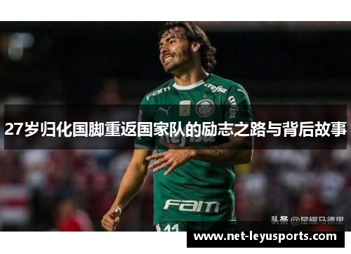 27岁归化国脚重返国家队的励志之路与背后故事 27岁归化国脚重返国家队的励志之路与背后故事