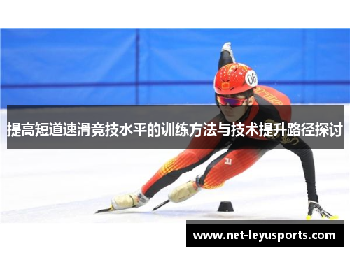 提高短道速滑竞技水平的训练方法与技术提升路径探讨 提高短道速滑竞技水平的训练方法与技术提升路径探讨