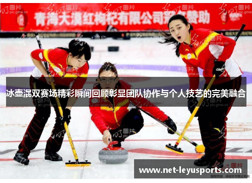 冰壶混双赛场精彩瞬间回顾彰显团队协作与个人技艺的完美融合 冰壶混双赛场精彩瞬间回顾彰显团队协作与个人技艺的完美融合