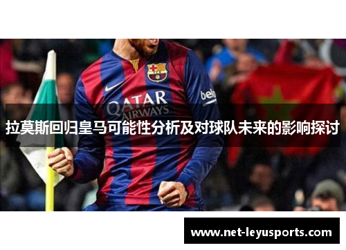 拉莫斯回归皇马可能性分析及对球队未来的影响探讨 拉莫斯回归皇马可能性分析及对球队未来的影响探讨