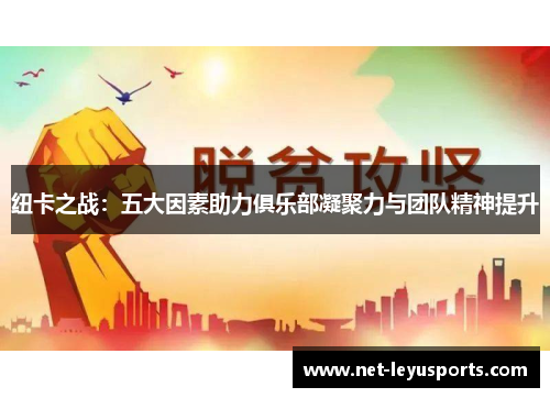 纽卡之战:五大因素助力俱乐部凝聚力与团队精神提升 纽卡之战:五大因素助力俱乐部凝聚力与团队精神提升