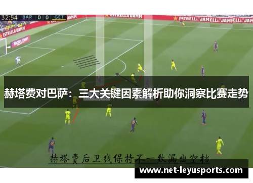 赫塔费对巴萨:三大关键因素解析助你洞察比赛走势 赫塔费对巴萨:三大关键因素解析助你洞察比赛走势