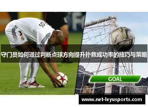 守门员如何通过判断点球方向提升扑救成功率的技巧与策略 守门员如何通过判断点球方向提升扑救成功率的技巧与策略