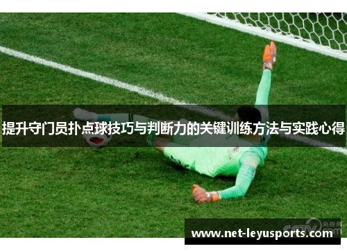 提升守门员扑点球技巧与判断力的关键训练方法与实践心得 提升守门员扑点球技巧与判断力的关键训练方法与实践心得