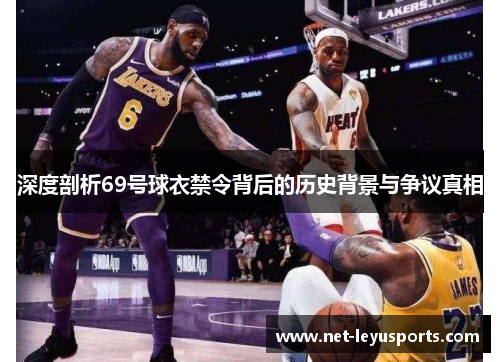 深度剖析69号球衣禁令背后的历史背景与争议真相 深度剖析69号球衣禁令背后的历史背景与争议真相