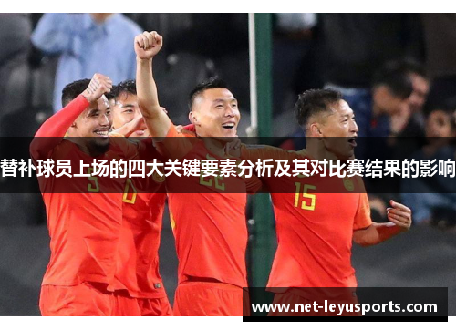 替补球员上场的四大关键要素分析及其对比赛结果的影响