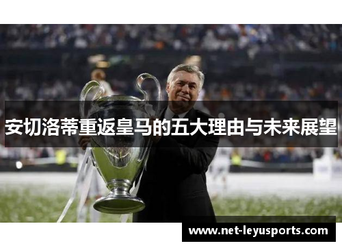安切洛蒂重返皇马的五大理由与未来展望 安切洛蒂重返皇马的五大理由与未来展望