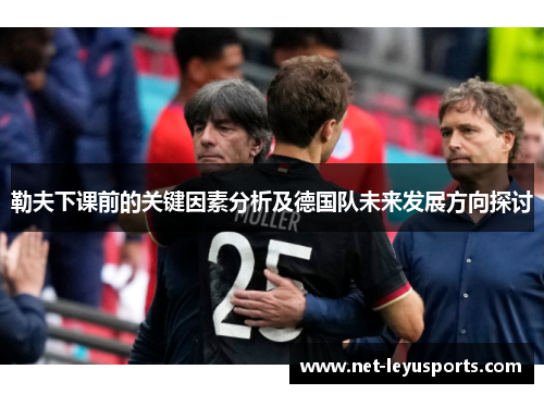 勒夫下课前的关键因素分析及德国队未来发展方向探讨 勒夫下课前的关键因素分析及德国队未来发展方向探讨