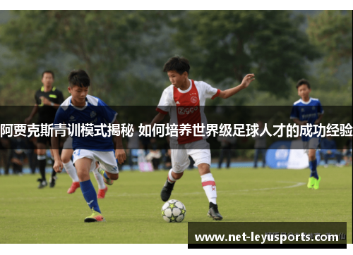阿贾克斯青训模式揭秘 如何培养世界级足球人才的成功经验