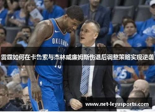 雷霆如何在卡鲁索与杰林威廉姆斯伤退后调整策略实现逆袭 雷霆如何在卡鲁索与杰林威廉姆斯伤退后调整策略实现逆袭