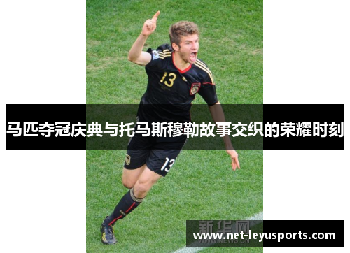 马匹夺冠庆典与托马斯穆勒故事交织的荣耀时刻 马匹夺冠庆典与托马斯穆勒故事交织的荣耀时刻
