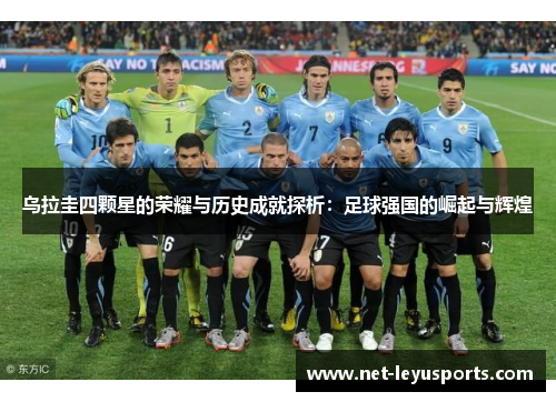 乌拉圭四颗星的荣耀与历史成就探析:足球强国的崛起与辉煌 乌拉圭四颗星的荣耀与历史成就探析:足球强国的崛起与辉煌