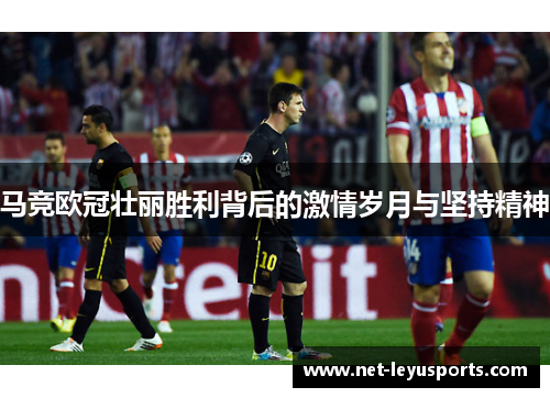 马竞欧冠壮丽胜利背后的激情岁月与坚持精神 马竞欧冠壮丽胜利背后的激情岁月与坚持精神