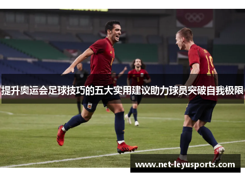 提升奥运会足球技巧的五大实用建议助力球员突破自我极限 提升奥运会足球技巧的五大实用建议助力球员突破自我极限