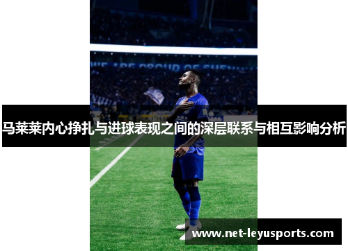 马莱莱内心挣扎与进球表现之间的深层联系与相互影响分析 马莱莱内心挣扎与进球表现之间的深层联系与相互影响分析