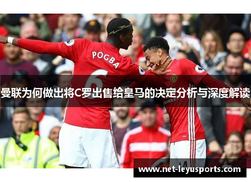曼联为何做出将C罗出售给皇马的决定分析与深度解读 曼联为何做出将C罗出售给皇马的决定分析与深度解读