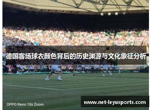 德国客场球衣颜色背后的历史渊源与文化象征分析 德国客场球衣颜色背后的历史渊源与文化象征分析