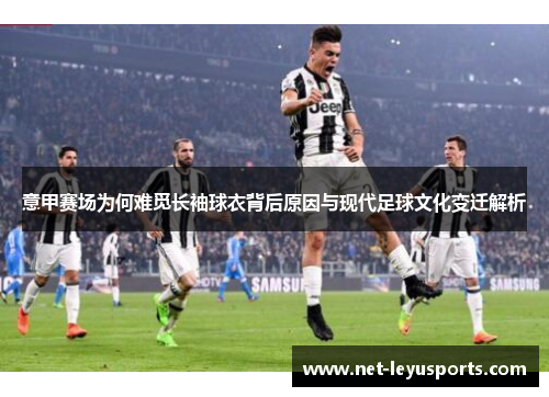 意甲赛场为何难觅长袖球衣背后原因与现代足球文化变迁解析 意甲赛场为何难觅长袖球衣背后原因与现代足球文化变迁解析