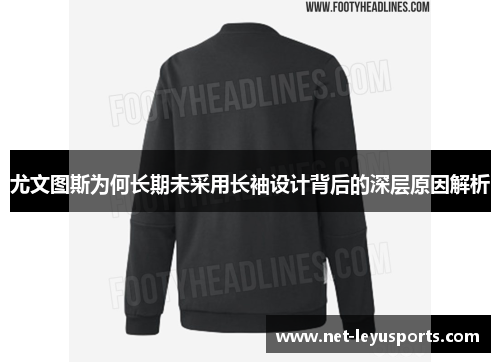 尤文图斯为何长期未采用长袖设计背后的深层原因解析 尤文图斯为何长期未采用长袖设计背后的深层原因解析