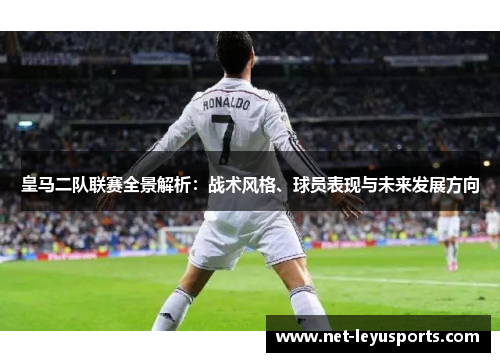 皇马二队联赛全景解析:战术风格、球员表现与未来发展方向 皇马二队联赛全景解析:战术风格、球员表现与未来发展方向