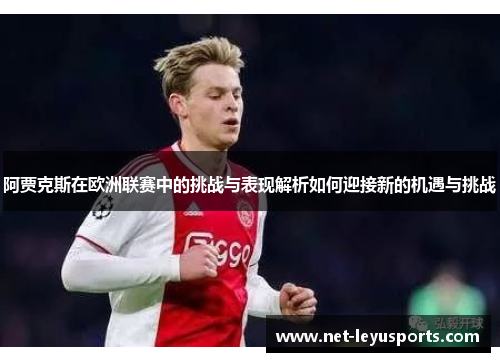 阿贾克斯在欧洲联赛中的挑战与表现解析如何迎接新的机遇与挑战 阿贾克斯在欧洲联赛中的挑战与表现解析如何迎接新的机遇与挑战