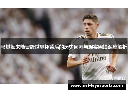 马其顿未能晋级世界杯背后的历史因素与现实困境深度解析 马其顿未能晋级世界杯背后的历史因素与现实困境深度解析