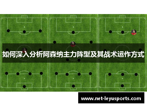 如何深入分析阿森纳主力阵型及其战术运作方式 如何深入分析阿森纳主力阵型及其战术运作方式