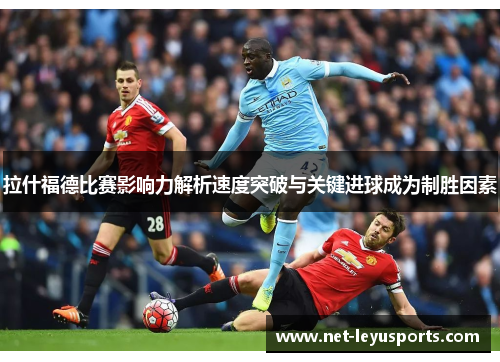 拉什福德比赛影响力解析速度突破与关键进球成为制胜因素 拉什福德比赛影响力解析速度突破与关键进球成为制胜因素