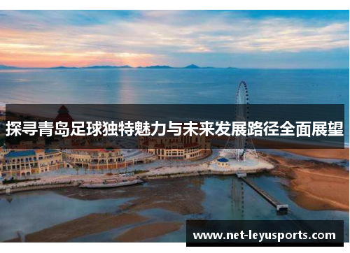 探寻青岛足球独特魅力与未来发展路径全面展望 探寻青岛足球独特魅力与未来发展路径全面展望