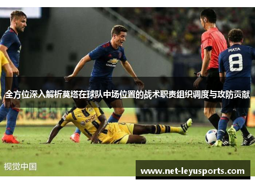 全方位深入解析莫塔在球队中场位置的战术职责组织调度与攻防贡献 全方位深入解析莫塔在球队中场位置的战术职责组织调度与攻防贡献