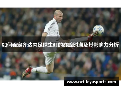 如何确定齐达内足球生涯的巅峰时期及其影响力分析 如何确定齐达内足球生涯的巅峰时期及其影响力分析