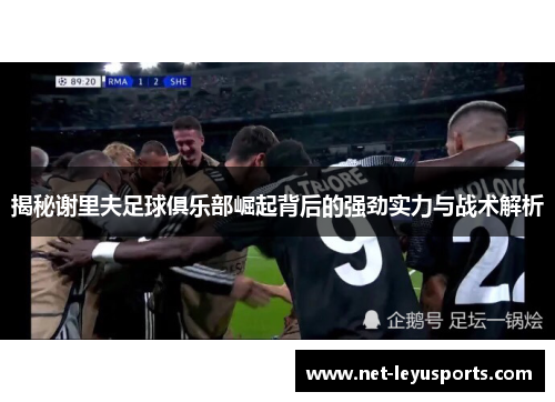 揭秘谢里夫足球俱乐部崛起背后的强劲实力与战术解析 揭秘谢里夫足球俱乐部崛起背后的强劲实力与战术解析