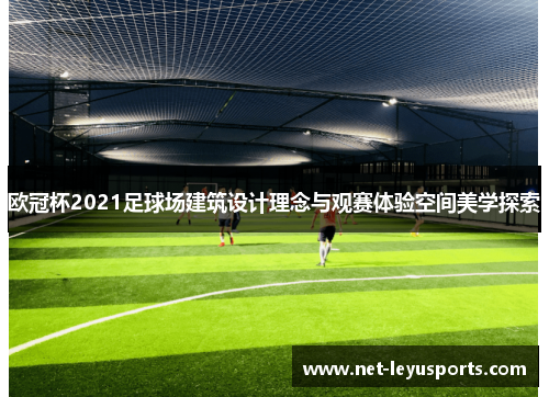 欧冠杯2021足球场建筑设计理念与观赛体验空间美学探索 欧冠杯2021足球场建筑设计理念与观赛体验空间美学探索