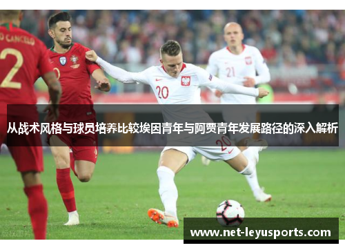 从战术风格与球员培养比较埃因青年与阿贾青年发展路径的深入解析 从战术风格与球员培养比较埃因青年与阿贾青年发展路径的深入解析